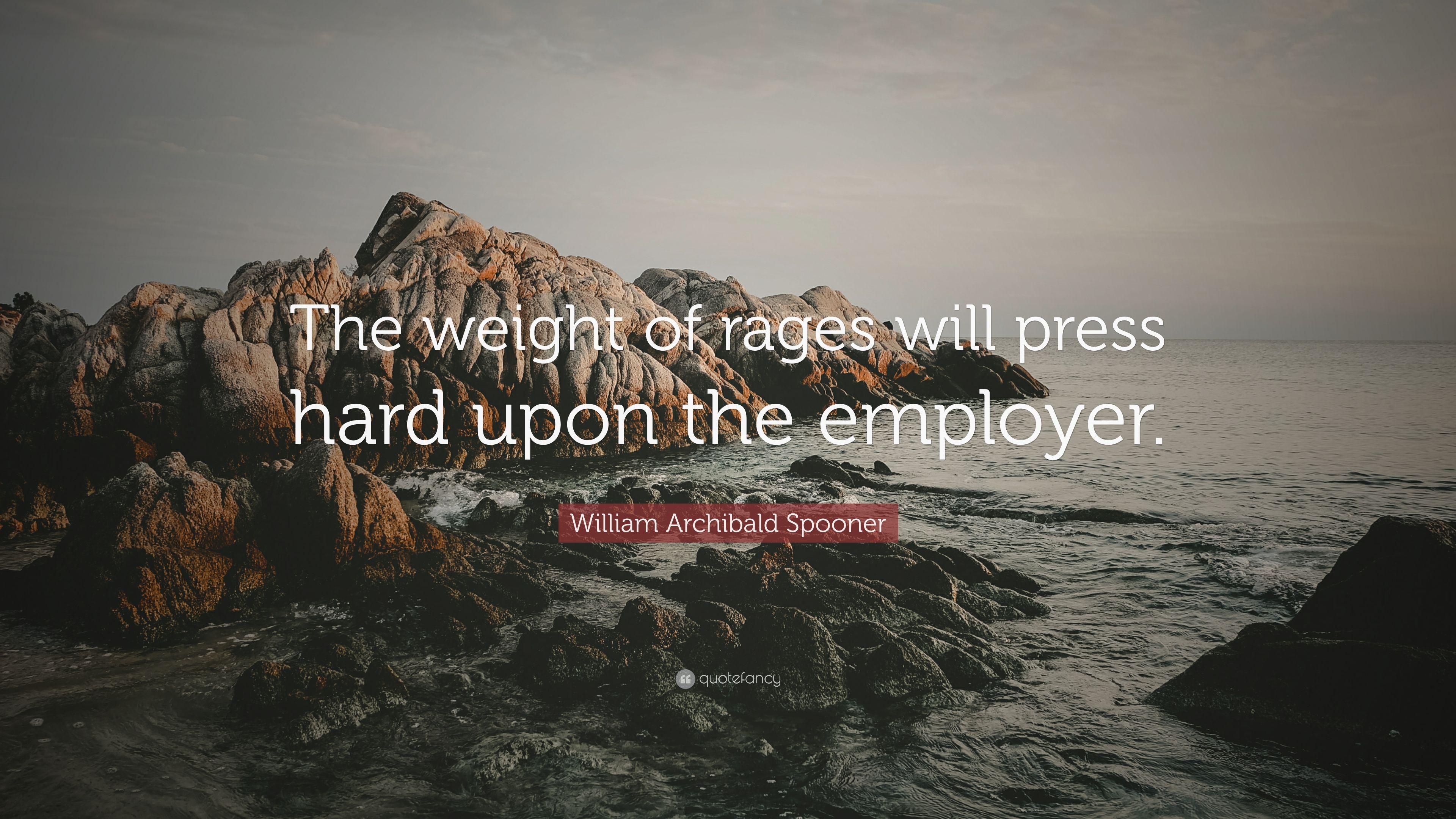 William archibald spooner quote âthe weight of rages will press hard upon the employerâ