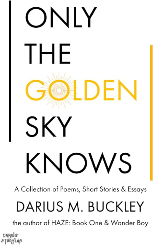 Only the golden sky knows a collection of poems short stories and essays buckley darius montel books