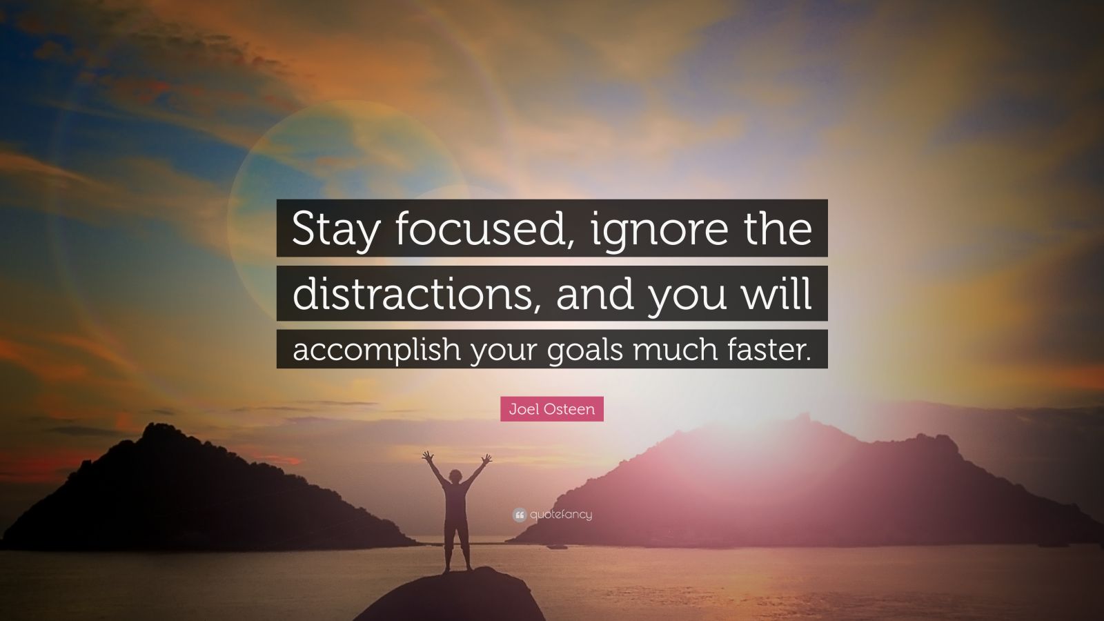 Joel osteen quote âstay focused ignore the distractions and you will acplish your goals much fasterâ