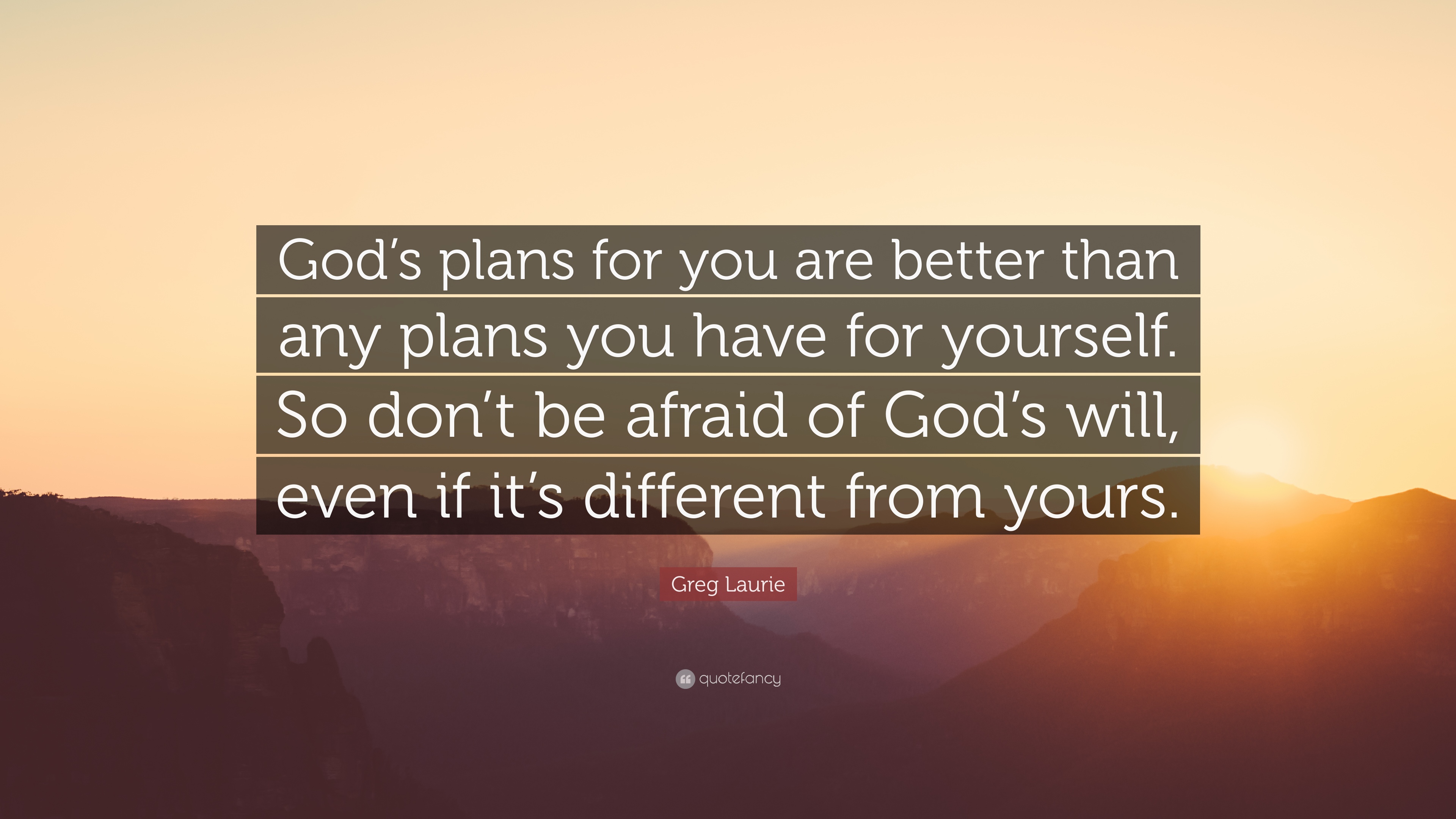 Greg laurie quote âgods plans for you are better than any plans you have for yourself so dont be afraid of gods will even if its diffâ