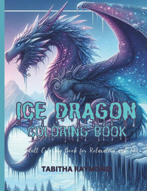 Ice dragon coloring book unique coloring pages of ice dragon the ideal holiday stress relief designed for everyone x in pages by tabitha raymond paperback barnes noble