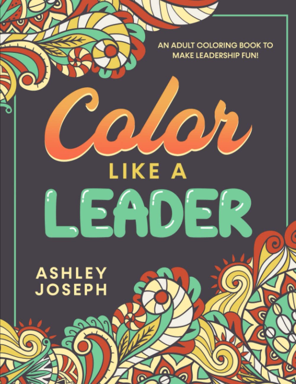 Color like a leader an adult coloring book to make leadership fun by ashley joseph