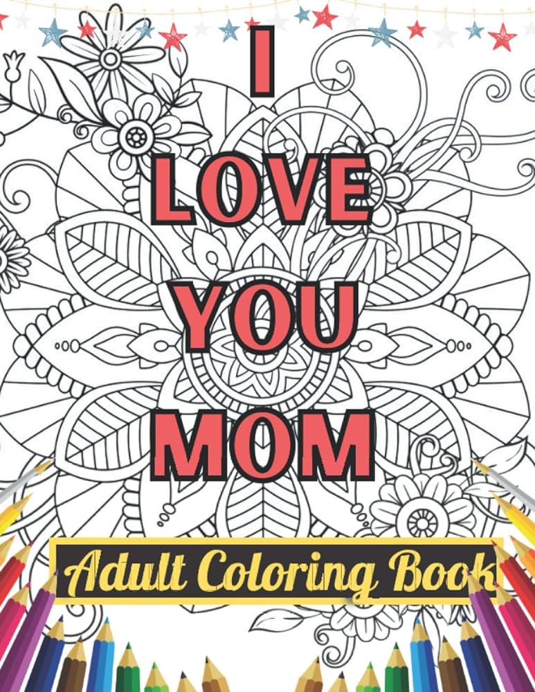 I love you mom adult coloring book an adults beautiful quotes happy mothers day coloring book for mommy cute mothers day gift idea coloring pages for relaxation and stress relief quotes mothers