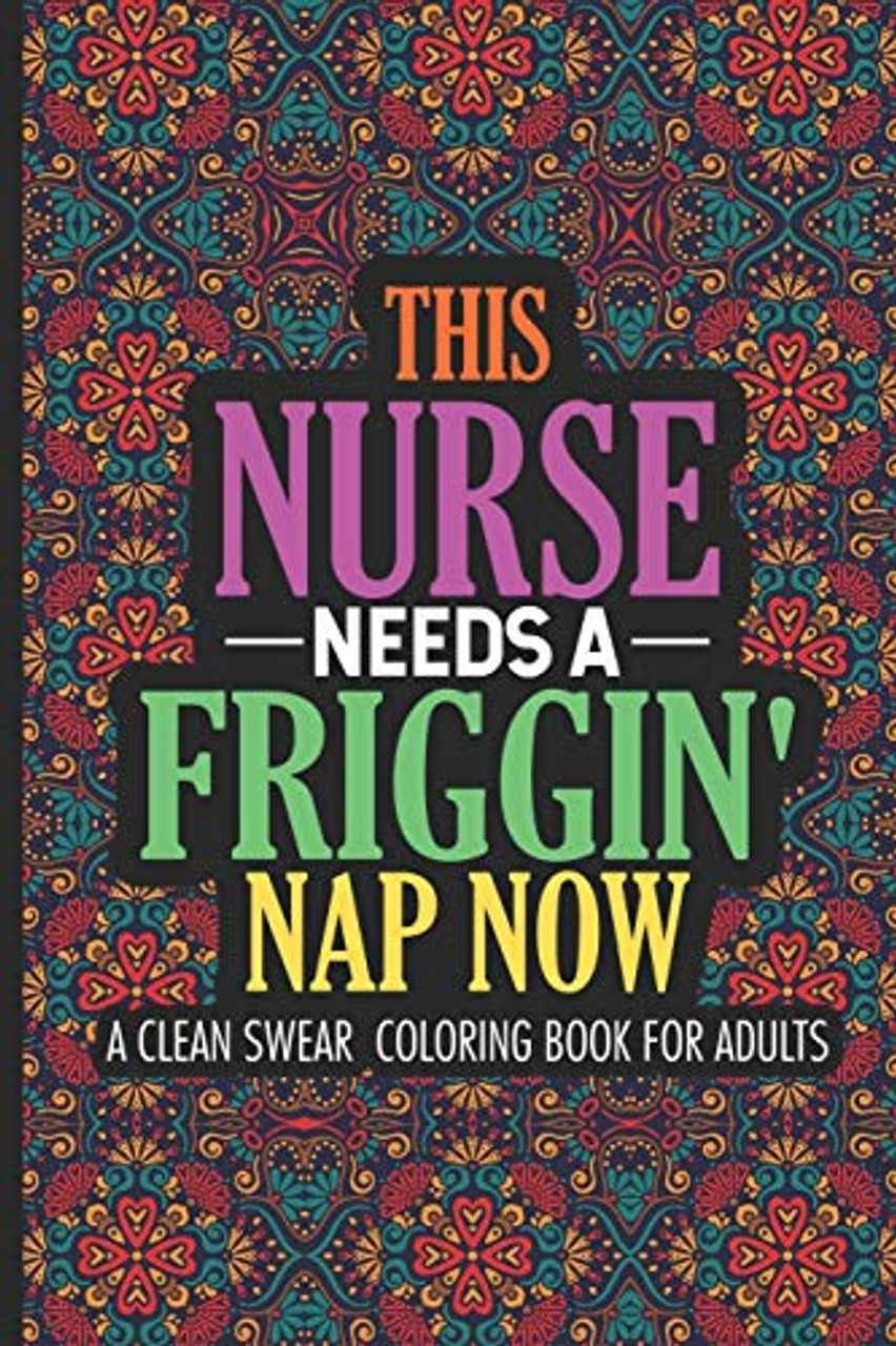 This nurse needs a friggin nap now a clean swear coloring book for adults nurse coloring book for adults stress relieving coloring for nurses funny nursing jokes humor