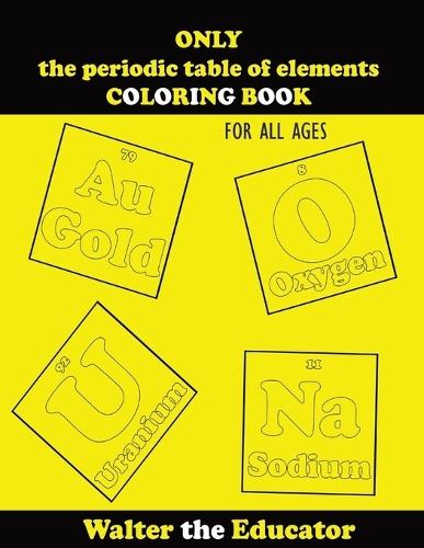 Only the periodic table of elements coloring book for all ages by walter the educator paperback