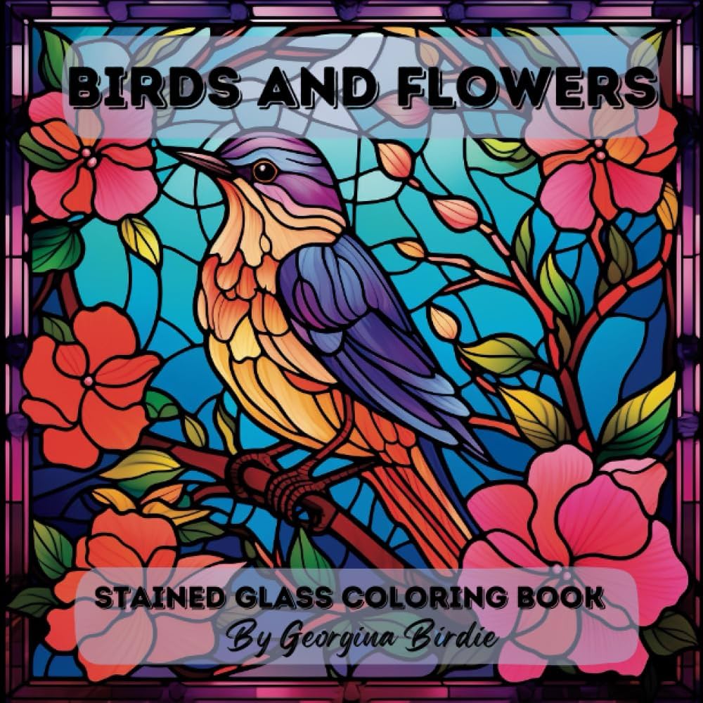 Birds and flowers stained glass coloring book an x journey into calm with beautifully detailed window patterns for relaxation stress relief and mindful creativity birdie georgina books