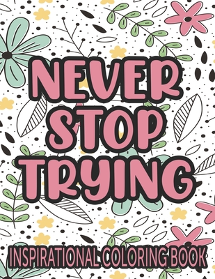 Never stop trying inspirational coloring book positivity enhancing quotes and illustrations to color coloring pages with designs of florals and more paperback book store