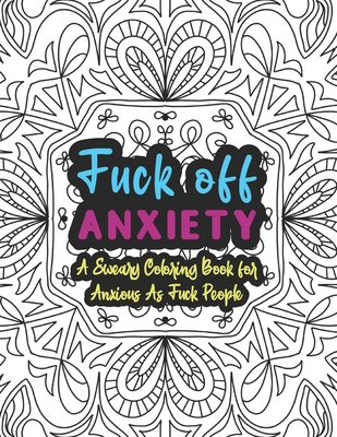 Fuck off anxiety a sweary coloring book for anxious as fuck people swear words coloring books for adults