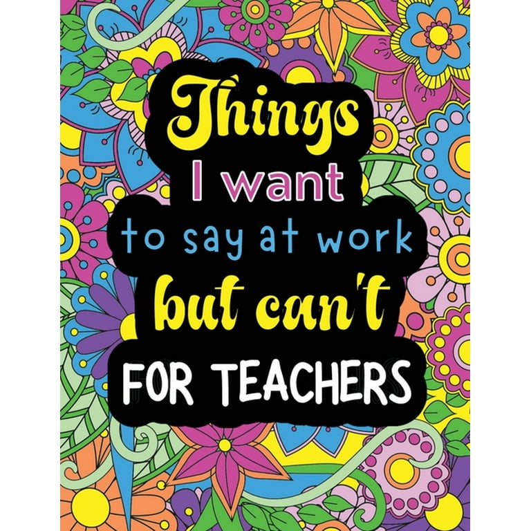 Things i want to say at work but cant for teachers funny coloring book with quote designs that all teachers will relate to paperback