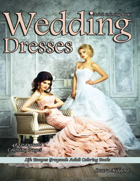 Adult coloring books wedding dresses life escapes grayscale adult coloring books grayscale coloring pages wedding dresses lace chiffon veils tulle satin and more by laura kilgore paperback barnes noble