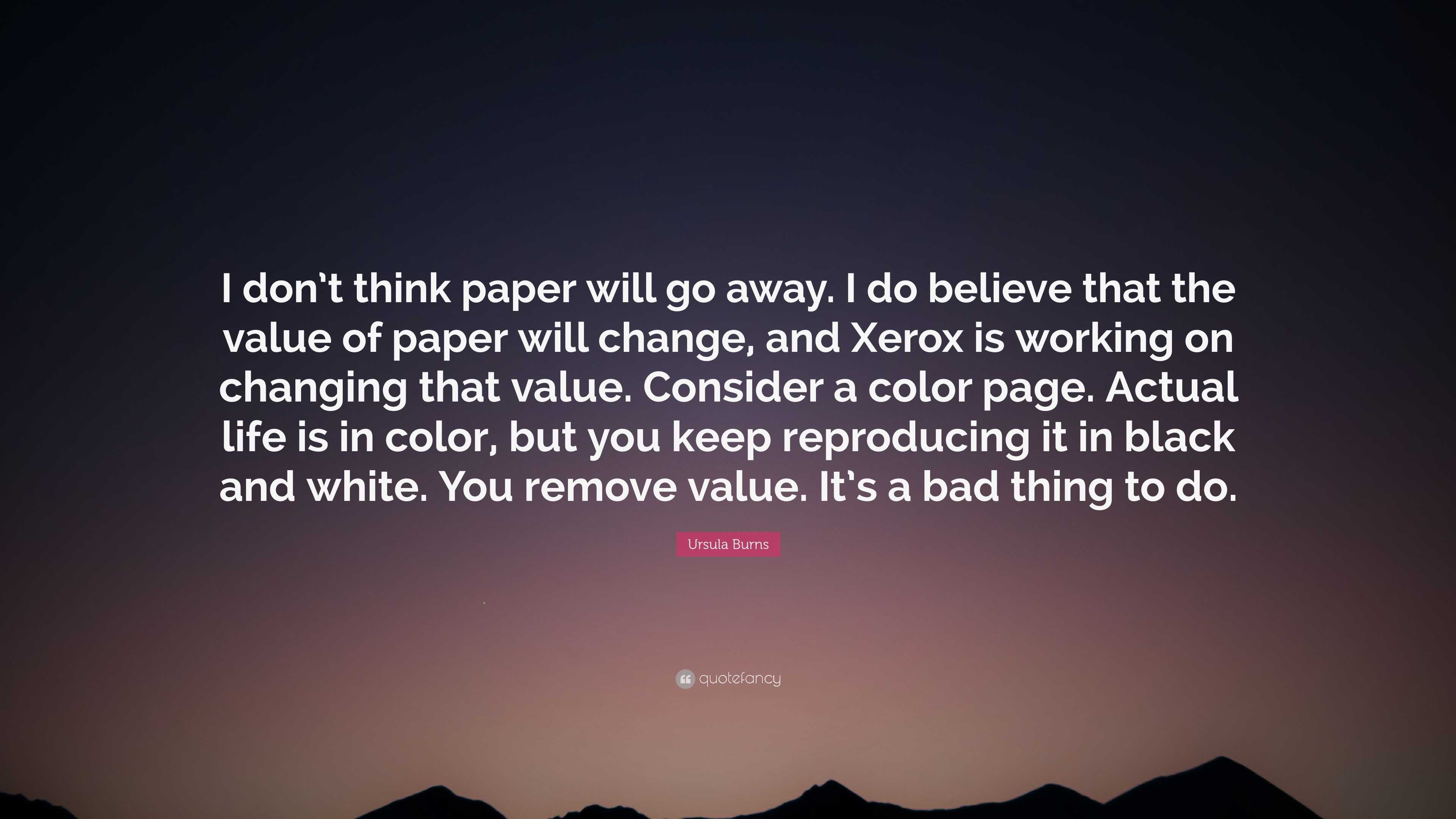 Ursula burns quote âi dont think paper will go away i do believe that the value of paper will change and xerox is working on changing thaâ