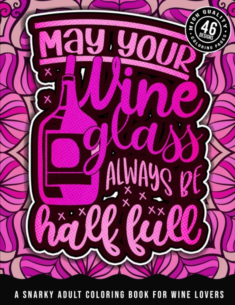 May your wine glass always be half full a snarky adult coloring book for wine lovers a snarky colouring gift book for drunk grown